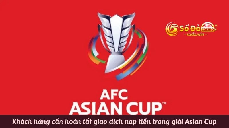 Khách hàng cần hoàn tất giao dịch nạp tiền trong giải Asian Cup