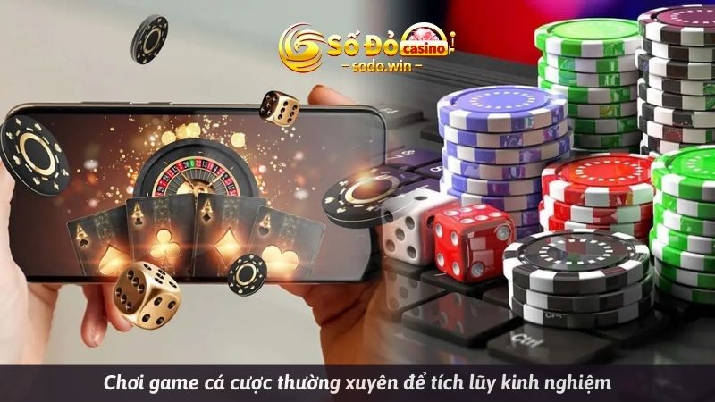 Chơi game cá cược thường xuyên để tích lũy kinh nghiệm